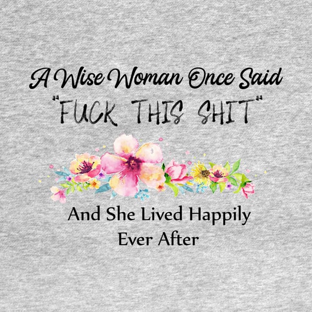 A Wise Woman Once Said Fuck This Shit And She Lived Happily Ever After by Elitawesome